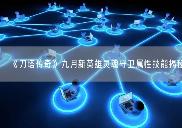《刀塔传奇》九月新英雄灵魂守卫属性技能揭秘(图1)