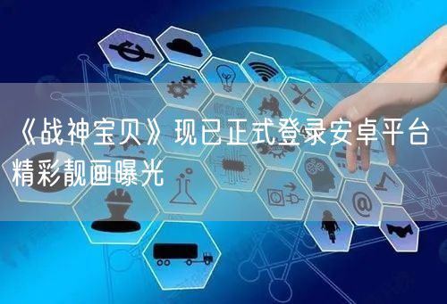     《战神宝贝》现已正式登录安卓平台 精彩靓画曝光(图1)