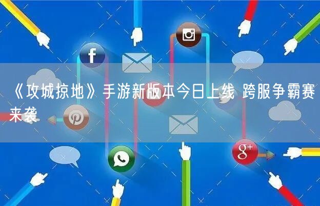 《攻城掠地》手游新版本今日上线 跨服争霸赛来袭(图1)