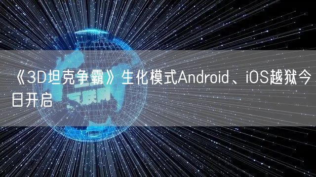 《3D坦克争霸》生化模式Android、iOS越狱今日开启(图1)