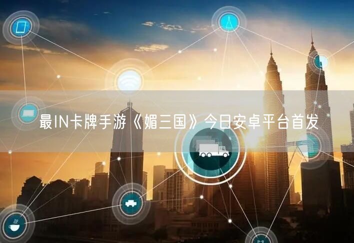 最IN卡牌手游《媚三国》今日安卓平台首发(图1)
