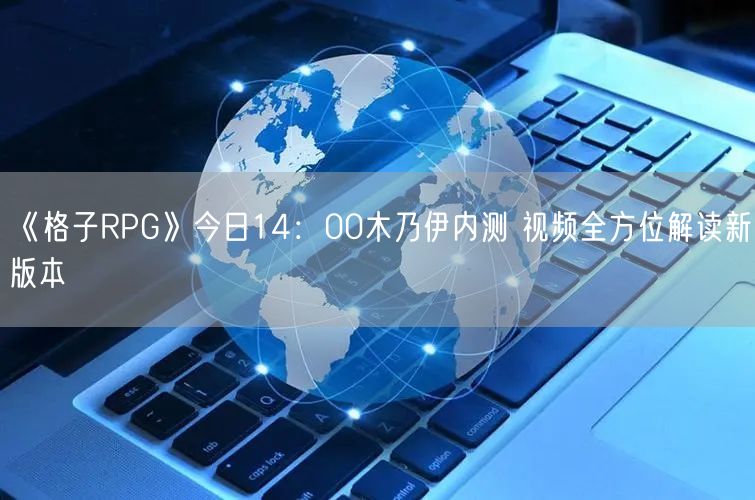《格子RPG》今日14：00木乃伊内测 视频全方位解读新版本(图1)