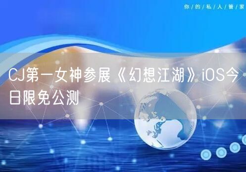 CJ第一女神参展《幻想江湖》iOS今日限免公测(图1)