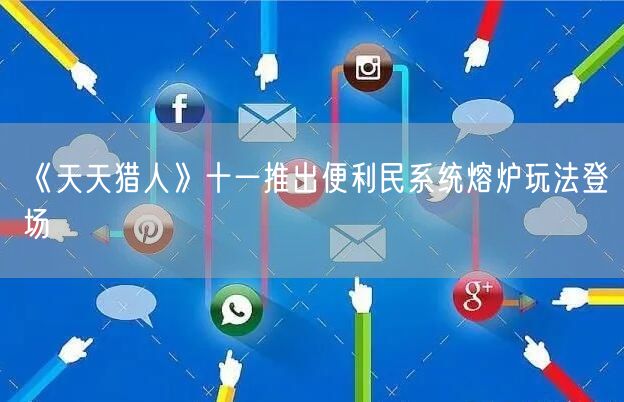 《天天猎人》十一推出便利民系统熔炉玩法登场(图1)