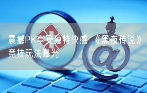 震撼PK享受独特快感 《黑夜传说》竞技玩法曝光(图1)