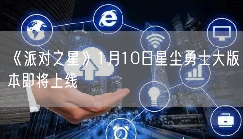 《派对之星》1月10日星尘勇士大版本即将上线(图1)