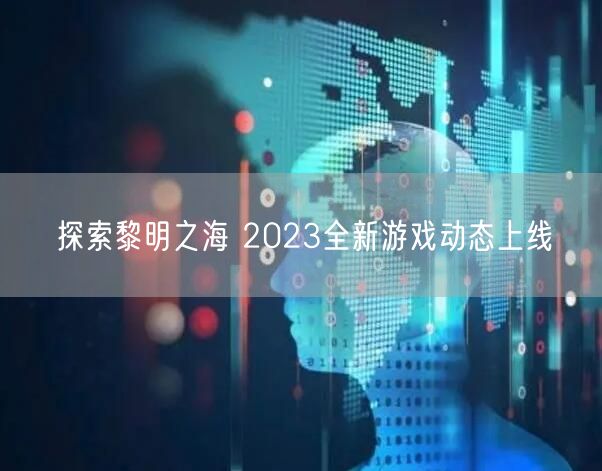 探索黎明之海 2023全新游戏动态上线(图1)