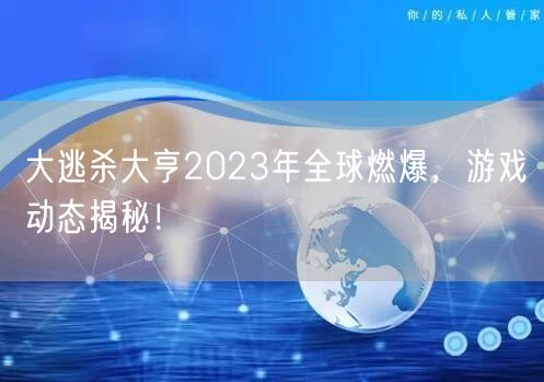 大逃杀大亨2023年全球燃爆，游戏动态揭秘！(图1)