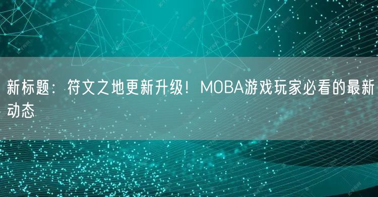 新标题：符文之地更新升级！MOBA游戏玩家必看的最新动态(图1)