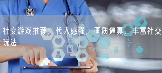 社交游戏推荐：代入感强，画质逼真，丰富社交玩法(图1)