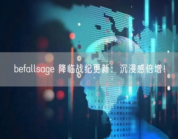 befallsage 降临战纪更新：沉浸感倍增！(图1)