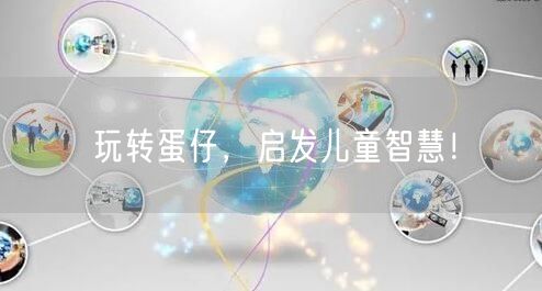 玩转蛋仔，启发儿童智慧！