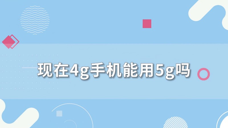 4g手机能用5g网络吗_4g手机能用五g网吗_4g手机能用5gwf网络吗