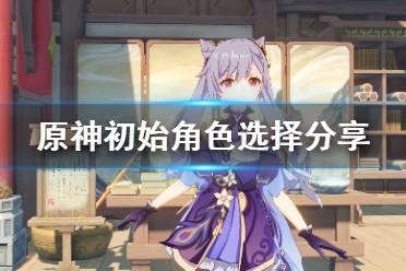 原神初始号选什么角色好,原神初始号选什么角色好？新手玩家必看攻略(图1)