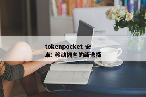 tokenpocket最新安卓最新版手机,功能升级，体验再升级