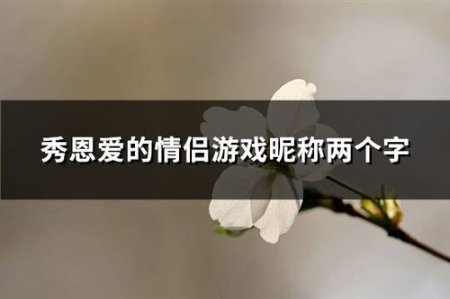 秀恩爱游戏名字大全,秀恩爱游戏名字大全，甜蜜情侣专属