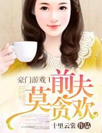 豪门游戏前夫莫贪欢txt,前夫的复仇与救赎(图1) 豪门游戏前夫莫贪欢txt,前夫的复仇与救赎(图1)