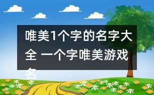 好听的一个字游戏名字,探寻好听游戏名字的魅力之旅(图2) 好听的一个字游戏名字,探寻好听游戏名字的魅力之旅(图2)
