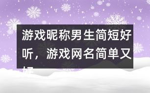 好听的游戏名字男简短,探寻那些动人心弦的游戏名(图1) 好听的游戏名字男简短,探寻那些动人心弦的游戏名(图1)